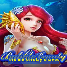 ero me kerolay chaves